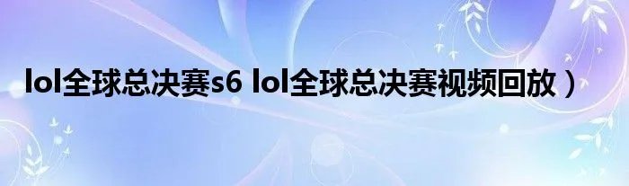 lol全球总决赛s6 lol全球总决赛视频回放）
