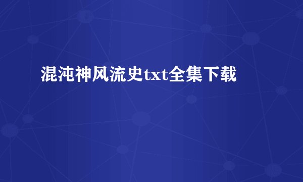 混沌神风流史txt全集下载