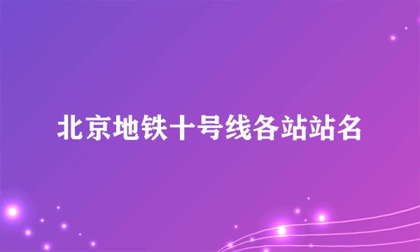 北京地铁十号线各站站名