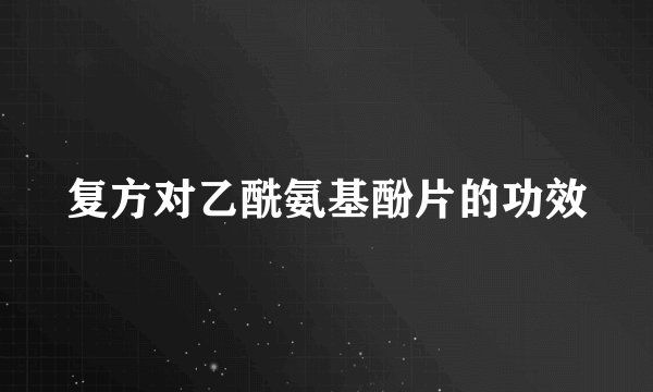 复方对乙酰氨基酚片的功效