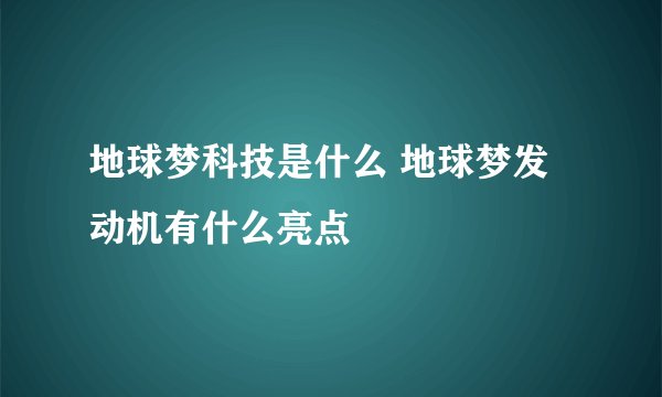 地球梦科技是什么 地球梦发动机有什么亮点