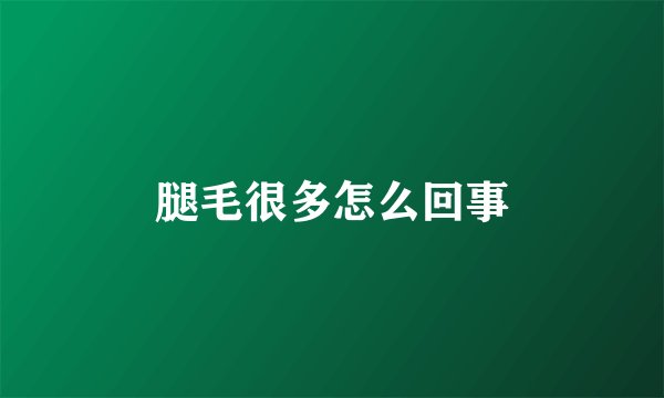 腿毛很多怎么回事