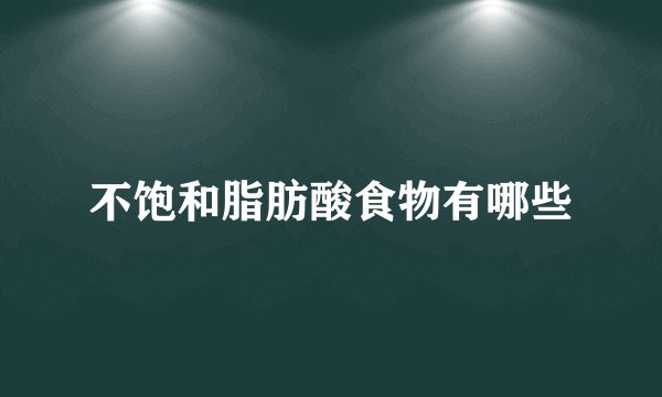 不饱和脂肪酸食物有哪些