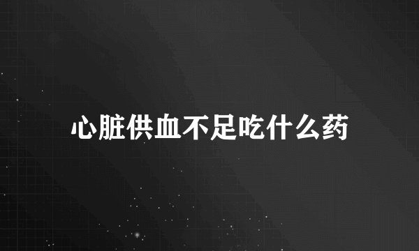 心脏供血不足吃什么药