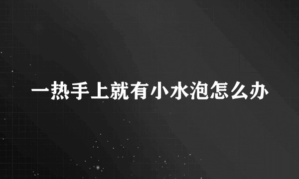 一热手上就有小水泡怎么办