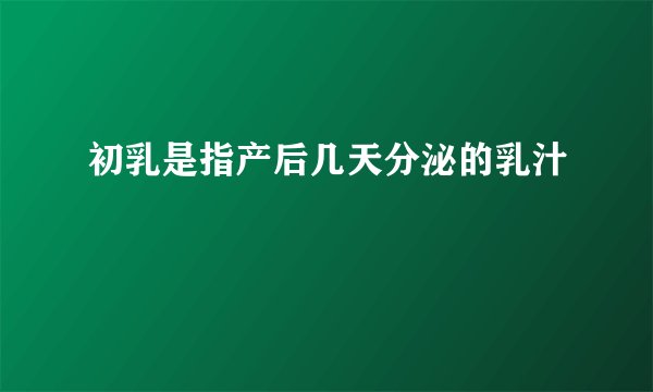 初乳是指产后几天分泌的乳汁