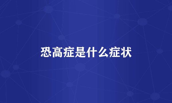 恐高症是什么症状
