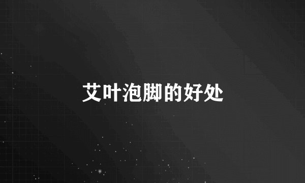 艾叶泡脚的好处