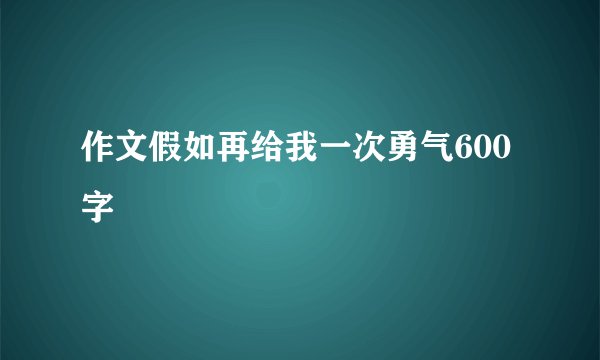 作文假如再给我一次勇气600字