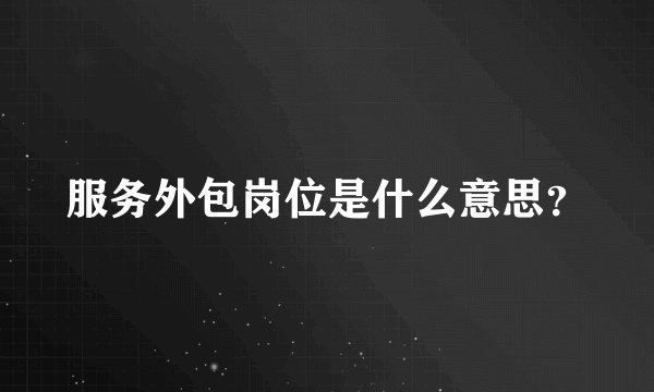 服务外包岗位是什么意思？
