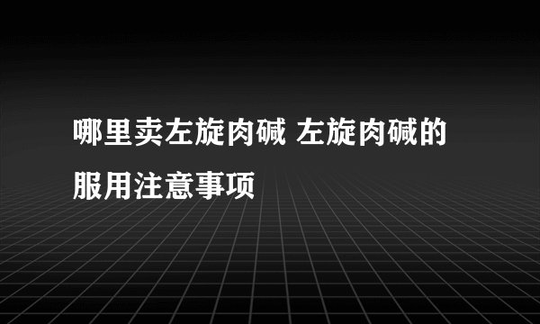 哪里卖左旋肉碱 左旋肉碱的服用注意事项