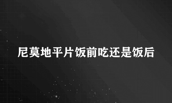 尼莫地平片饭前吃还是饭后