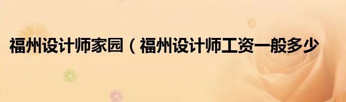 福州设计师家园（福州设计师工资一般多少