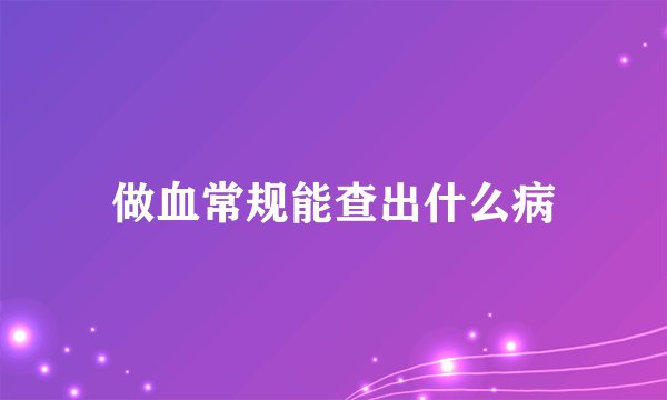 做血常规能查出什么病