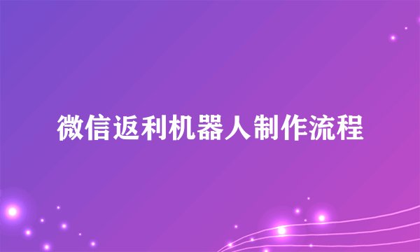 微信返利机器人制作流程