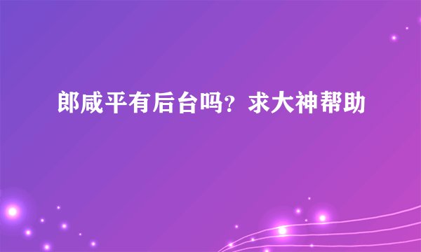 郎咸平有后台吗？求大神帮助