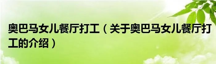 奥巴马女儿餐厅打工（关于奥巴马女儿餐厅打工的介绍）