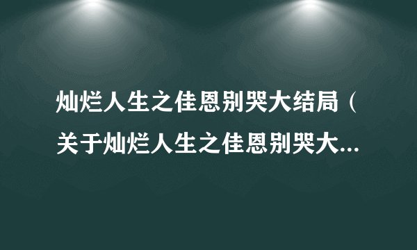 灿烂人生之佳恩别哭大结局（关于灿烂人生之佳恩别哭大结局的简介）