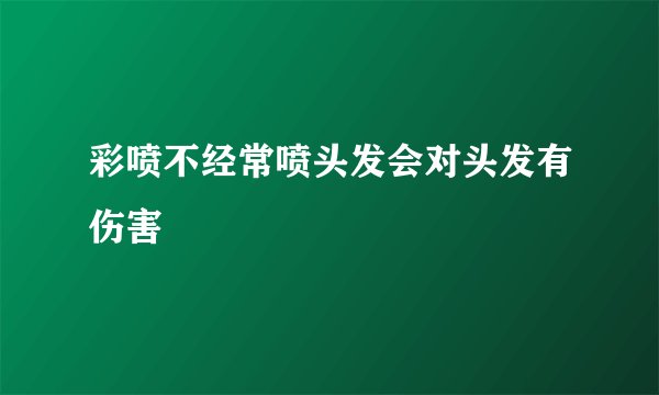 彩喷不经常喷头发会对头发有伤害