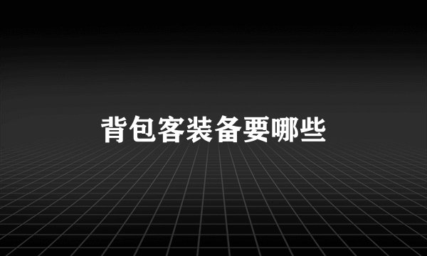 背包客装备要哪些