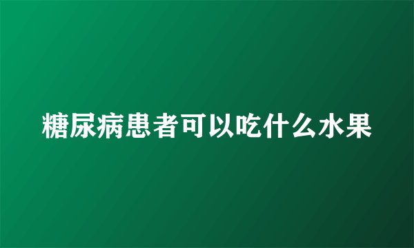 糖尿病患者可以吃什么水果
