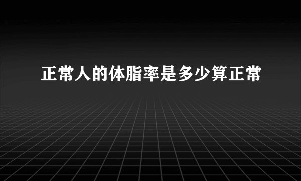 正常人的体脂率是多少算正常