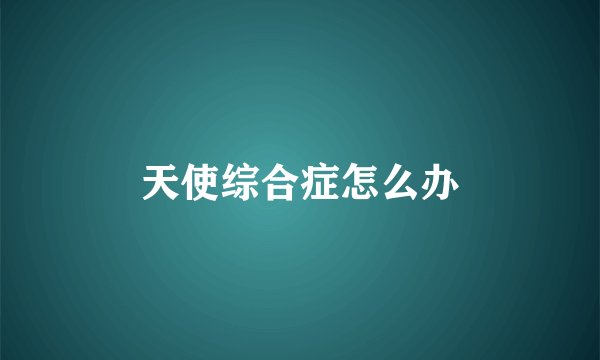 天使综合症怎么办