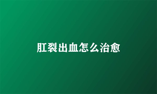 肛裂出血怎么治愈