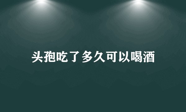 头孢吃了多久可以喝酒