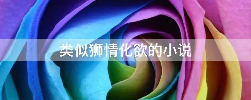 类似狮情化欲的小说