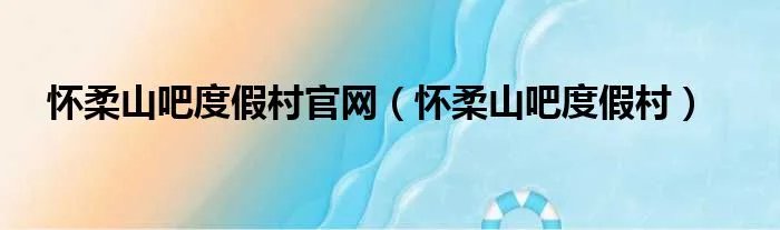 怀柔山吧度假村官网（怀柔山吧度假村）