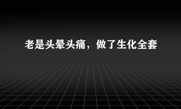老是头晕头痛，做了生化全套