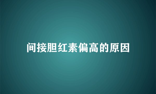 间接胆红素偏高的原因