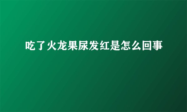 吃了火龙果尿发红是怎么回事