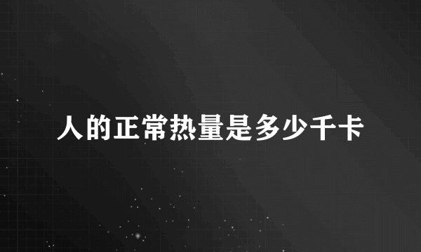 人的正常热量是多少千卡