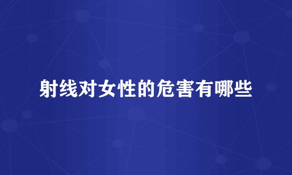 射线对女性的危害有哪些