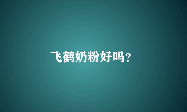 飞鹤奶粉好吗？