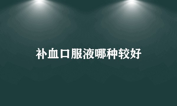 补血口服液哪种较好