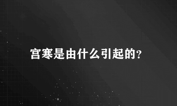 宫寒是由什么引起的？