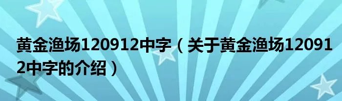 黄金渔场120912中字（关于黄金渔场120912中字的介绍）