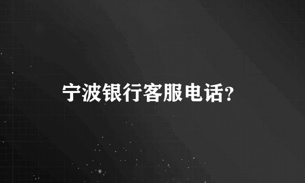 宁波银行客服电话？