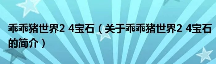 乖乖猪世界2 4宝石（关于乖乖猪世界2 4宝石的简介）