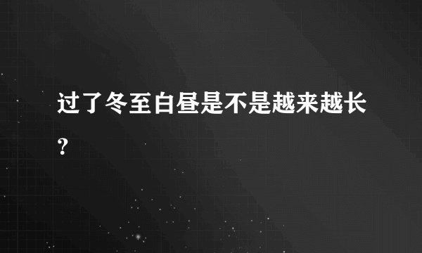 过了冬至白昼是不是越来越长?