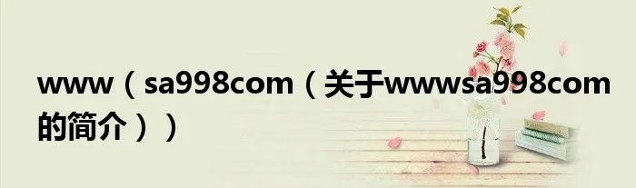 www（sa998com（关于wwwsa998com的简介））