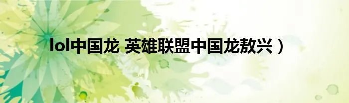 lol中国龙 英雄联盟中国龙敖兴)