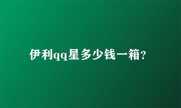 伊利qq星多少钱一箱？