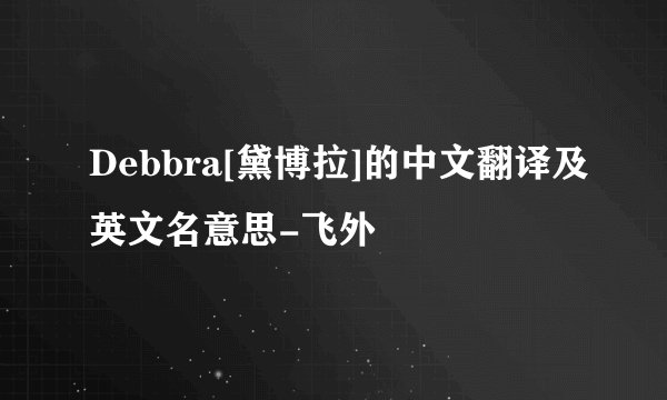 Debbra[黛博拉]的中文翻译及英文名意思-飞外