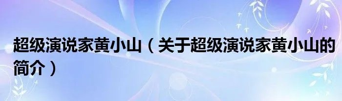 超级演说家黄小山（关于超级演说家黄小山的简介）