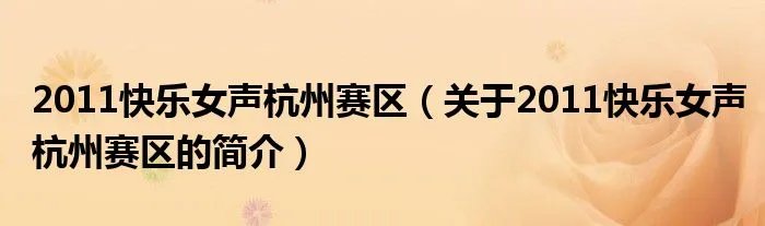 2011快乐女声杭州赛区（关于2011快乐女声杭州赛区的简介）