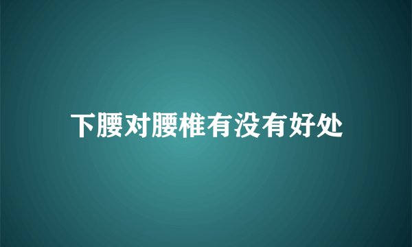下腰对腰椎有没有好处